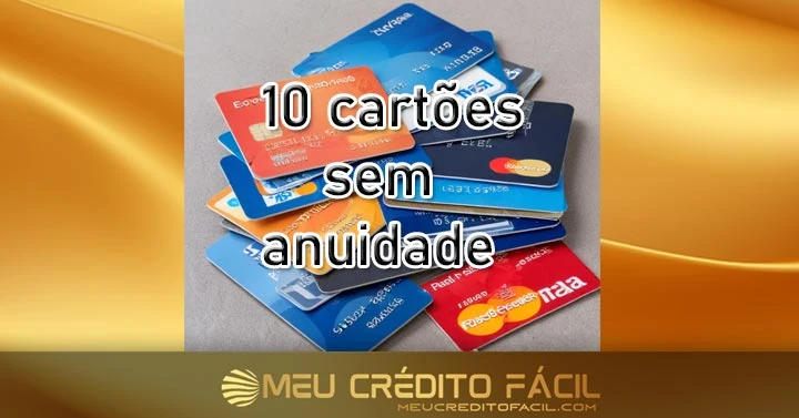 Confira 10 Cartões de Crédito Sem Anuidade